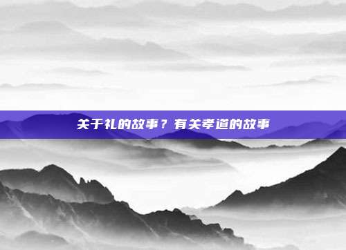 关于礼的故事？有关孝道的故事