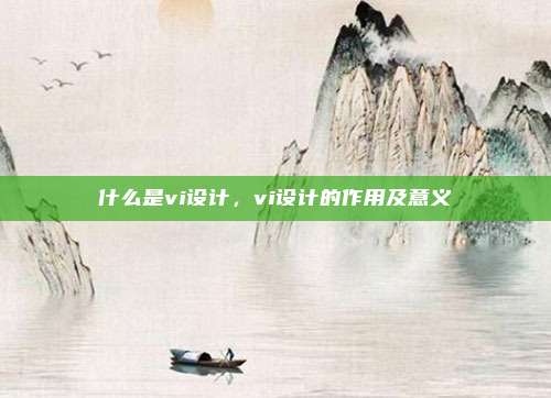什么是vi设计，vi设计的作用及意义