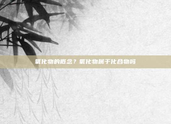 氧化物的概念？氧化物属于化合物吗