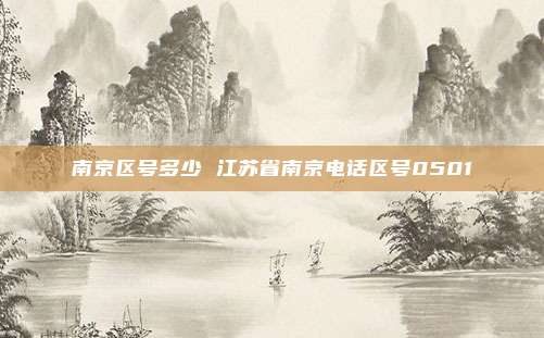 南京区号多少 江苏省南京电话区号0501