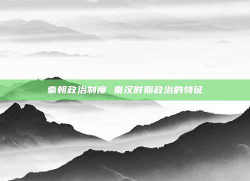 秦朝政治制度 秦汉时期政治的特征