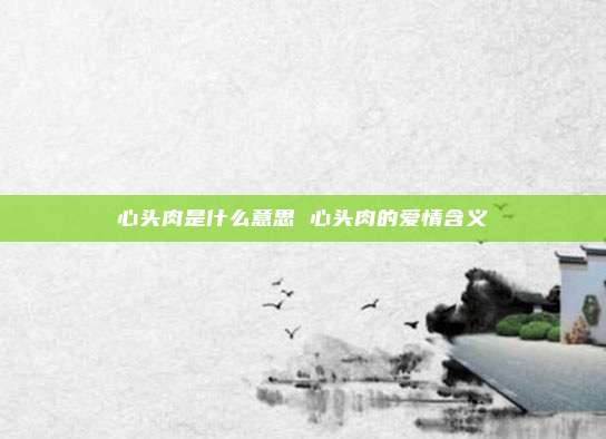 心头肉是什么意思 心头肉的爱情含义