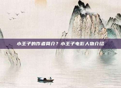 小王子的作者简介？小王子电影人物介绍
