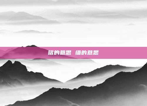 唁的意思 缅的意思