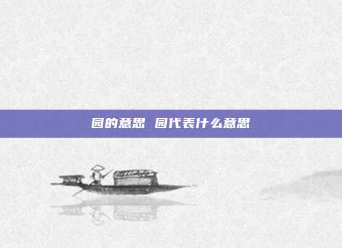 园的意思 园代表什么意思