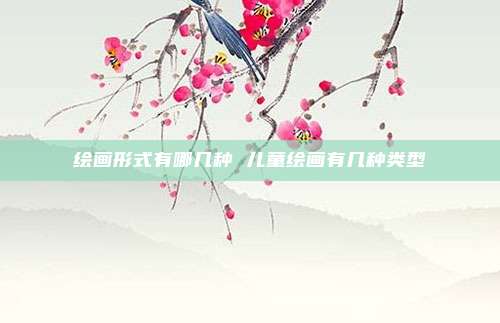 绘画形式有哪几种 儿童绘画有几种类型