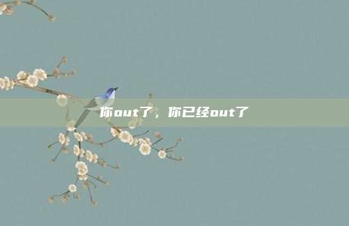 你out了，你已经out了