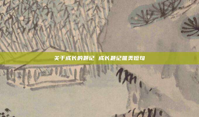 关于成长的题记 成长题记唯美短句