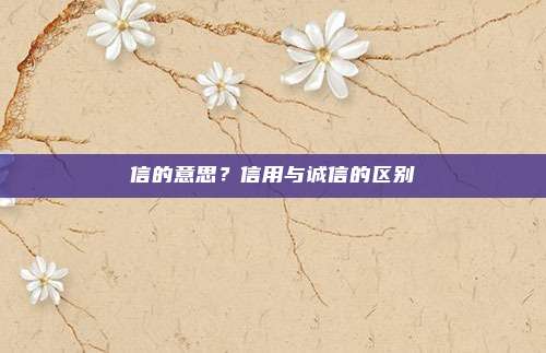 信的意思？信用与诚信的区别