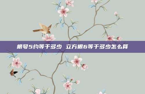 根号5约等于多少 立方根6等于多少怎么算
