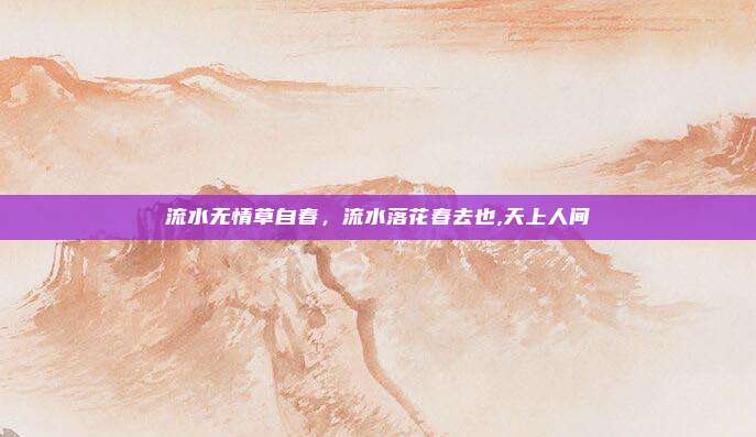 流水无情草自春，流水落花春去也,天上人间