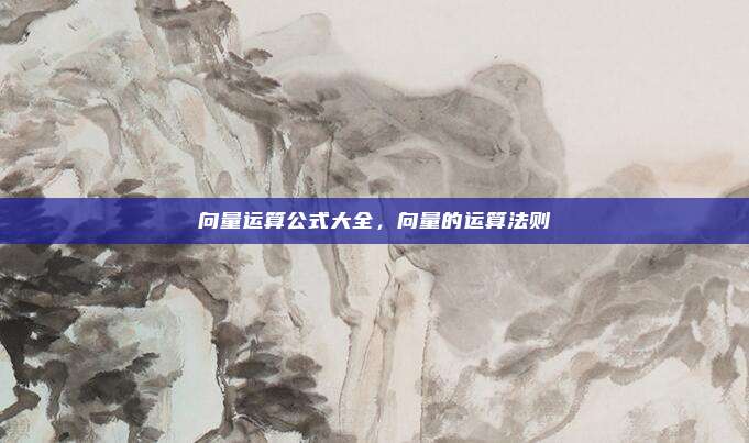 向量运算公式大全，向量的运算法则