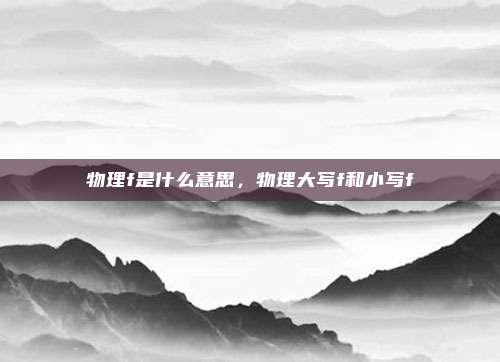 物理f是什么意思，物理大写f和小写f