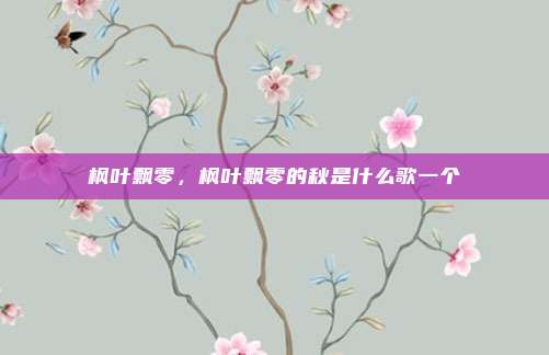 枫叶飘零，枫叶飘零的秋是什么歌一个