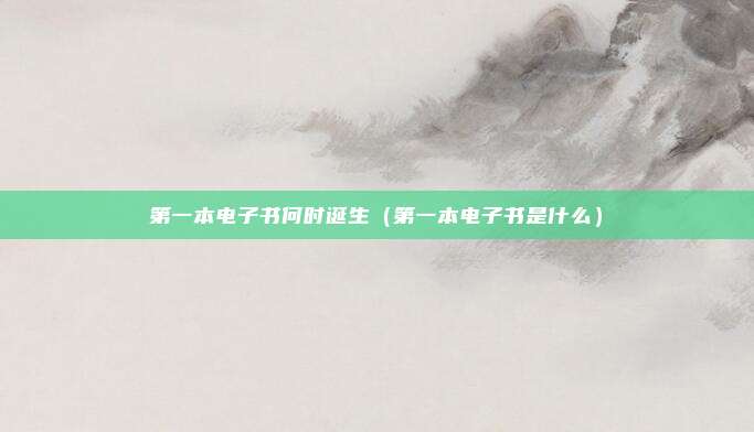 第一本电子书何时诞生（第一本电子书是什么）