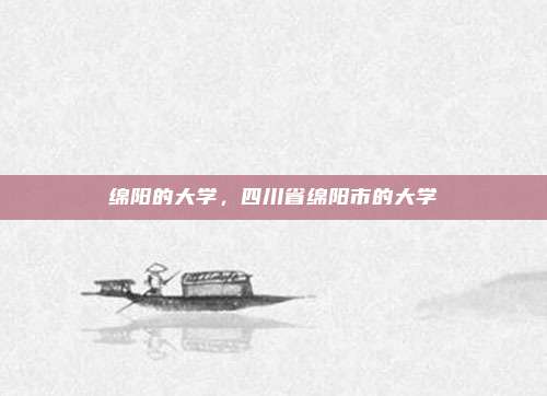 绵阳的大学，四川省绵阳市的大学