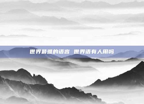 世界最难的语言 世界语有人用吗