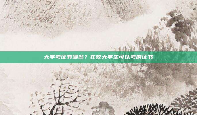大学考证有哪些？在校大学生可以考的证书