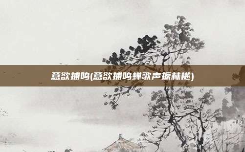 意欲捕鸣(意欲捕鸣蝉歌声振林樾)