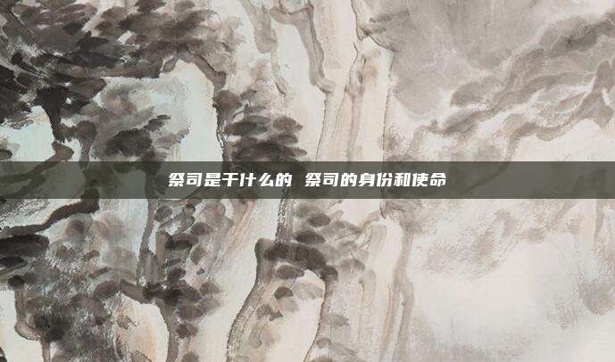 祭司是干什么的 祭司的身份和使命