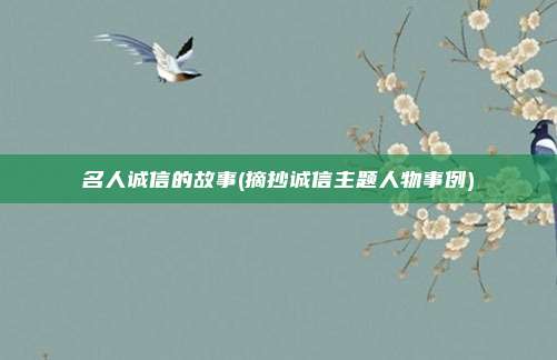 名人诚信的故事(摘抄诚信主题人物事例)