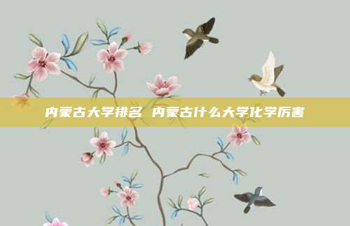 内蒙古大学排名 内蒙古什么大学化学厉害