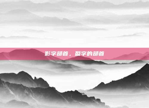 影字部首，盈字的部首