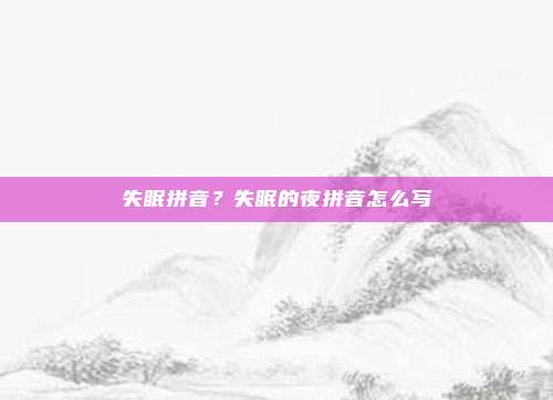 失眠拼音？失眠的夜拼音怎么写