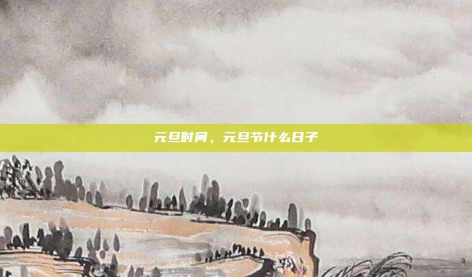 元旦时间，元旦节什么日子