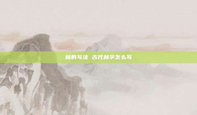 林的写法 古代林字怎么写