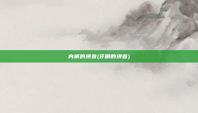 内裤的拼音(牙刷的拼音)