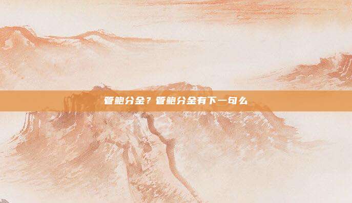 管鲍分金？管鲍分金有下一句么
