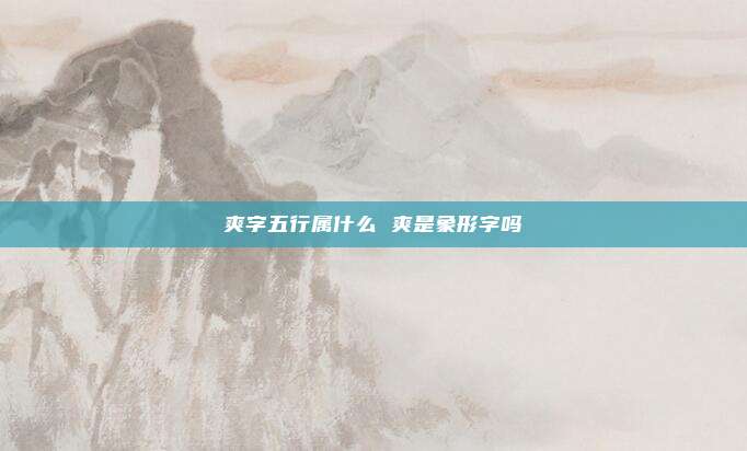 爽字五行属什么 爽是象形字吗