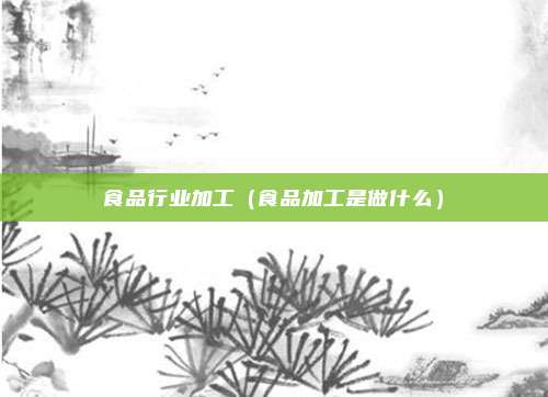 食品行业加工（食品加工是做什么）