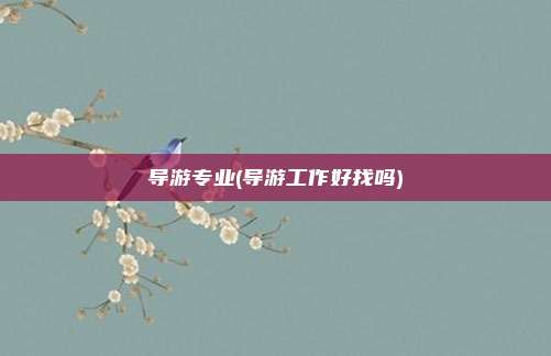 导游专业(导游工作好找吗)