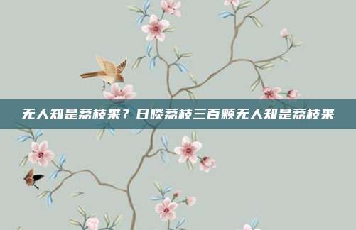 无人知是荔枝来?日啖荔枝三百颗无人知是荔枝来