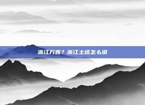 浙江方言？浙江土话怎么说