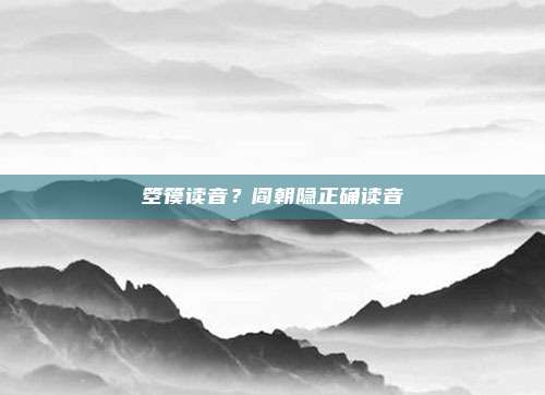 箜篌读音？阎朝隐正确读音