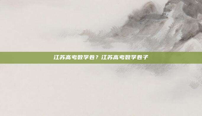 江苏高考数学卷？江苏高考数学卷子