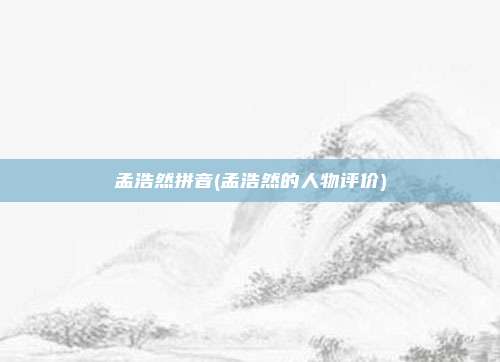 孟浩然拼音(孟浩然的人物评价)