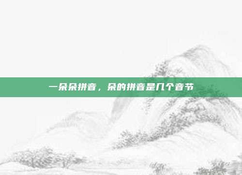 一朵朵拼音，朵的拼音是几个音节
