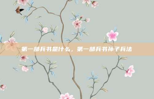 第一部兵书是什么，第一部兵书孙子兵法
