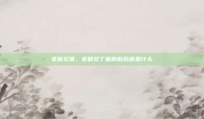 老鼠见猫，老鼠见了猫的歇后语是什么