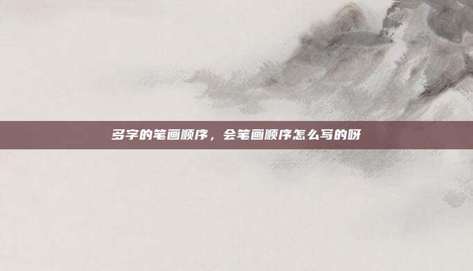 多字的笔画顺序，会笔画顺序怎么写的呀