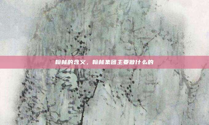 翰林的含义，翰林集团主要做什么的