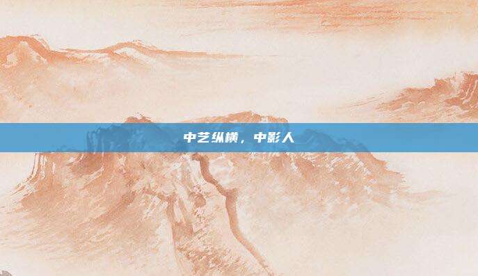 中艺纵横，中影人