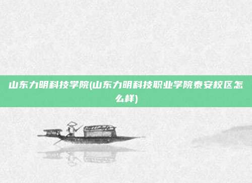 山东力明科技学院(山东力明科技职业学院泰安校区怎么样)