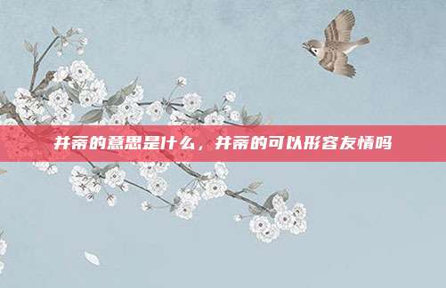 并蒂的意思是什么，并蒂的可以形容友情吗