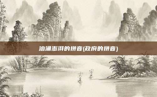汹涌澎湃的拼音(政府的拼音)