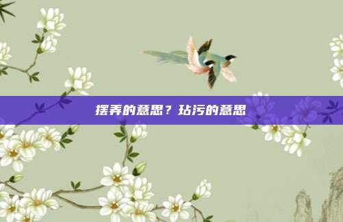 摆弄的意思？玷污的意思